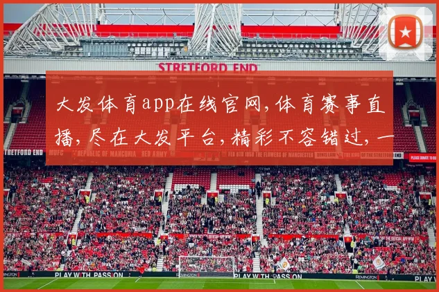 大发体育app在线官网,体育赛事直播,尽在大发平台,精彩不容错过,一触即达