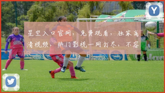 星空入口官网,免费观看,独家高清视频,热门影视一网打尽,不容错过